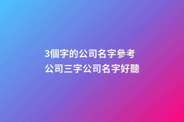 3個字的公司名字參考 公司三字公司名字好聽-第1張-公司起名-玄機派